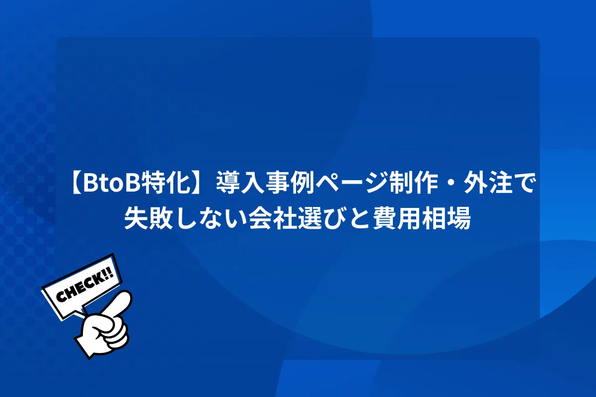 【BtoB特化】導入事例ページ制作・外注で失敗しない会社選びと費用相場